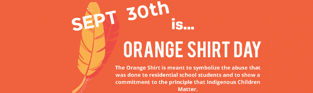 Sept 30th is Orange Shirt Day. Wear an orange item of clothing in teh spirit of reconciliation and to stand in solidarity with survivors and all those impacted by residential schools